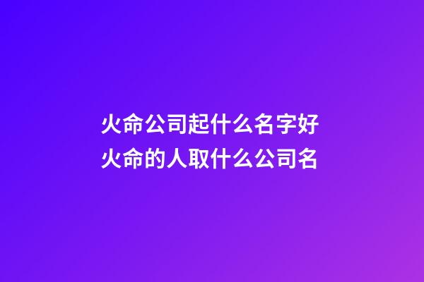 火命公司起什么名字好 火命的人取什么公司名-第1張-公司起名-玄機派